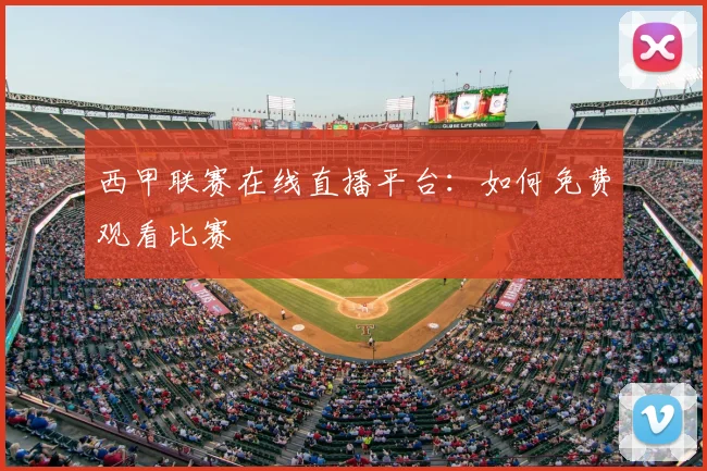 西甲联赛在线直播平台：如何免费观看比赛