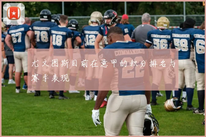 尤文图斯目前在意甲的积分排名与赛季表现