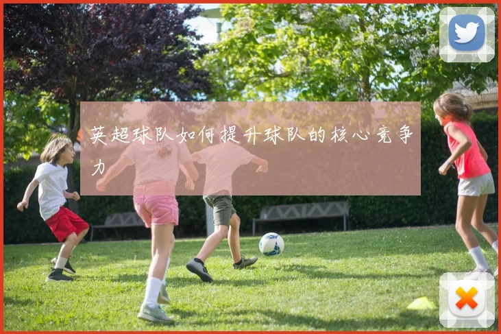 英超球队如何提升球队的核心竞争力