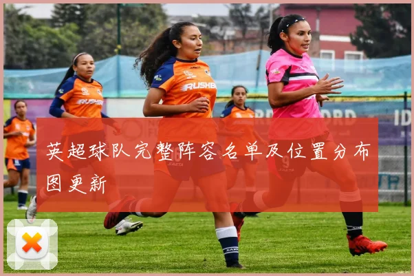 英超球队完整阵容名单及位置分布图更新