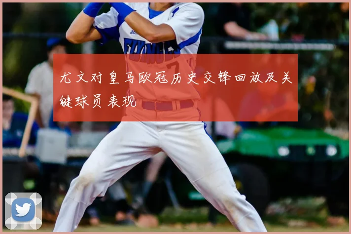 尤文对皇马欧冠历史交锋回放及关键球员表现